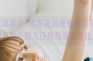 别再说随便看小说了，51吃瓜群众的入口死死吸引着我。