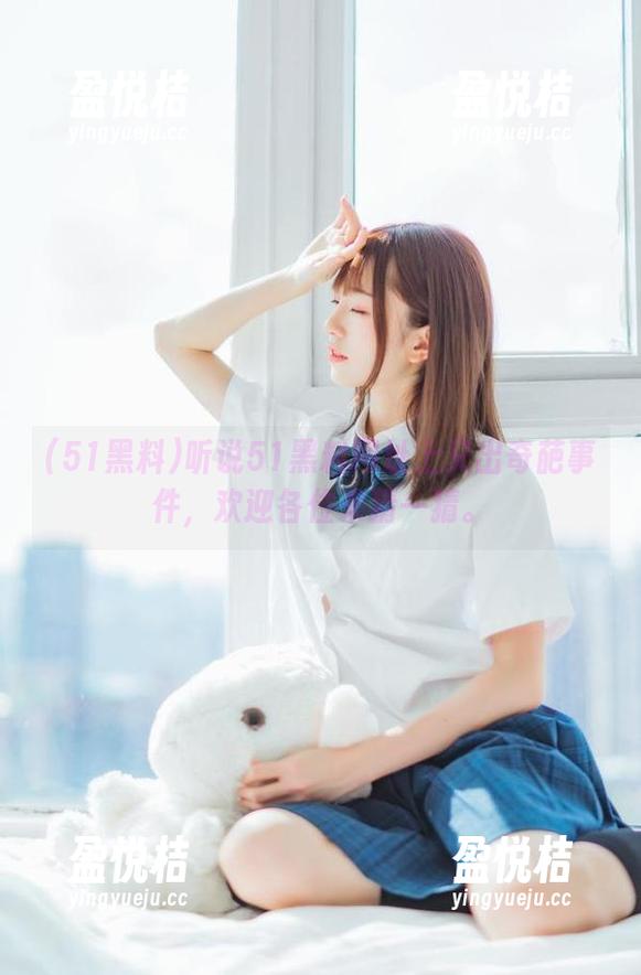 听说51黑料网址上又出奇葩事件，欢迎各位来猜一猜。