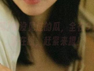 你没见过的瓜，全在91吃瓜首页在线，赶紧来撩！