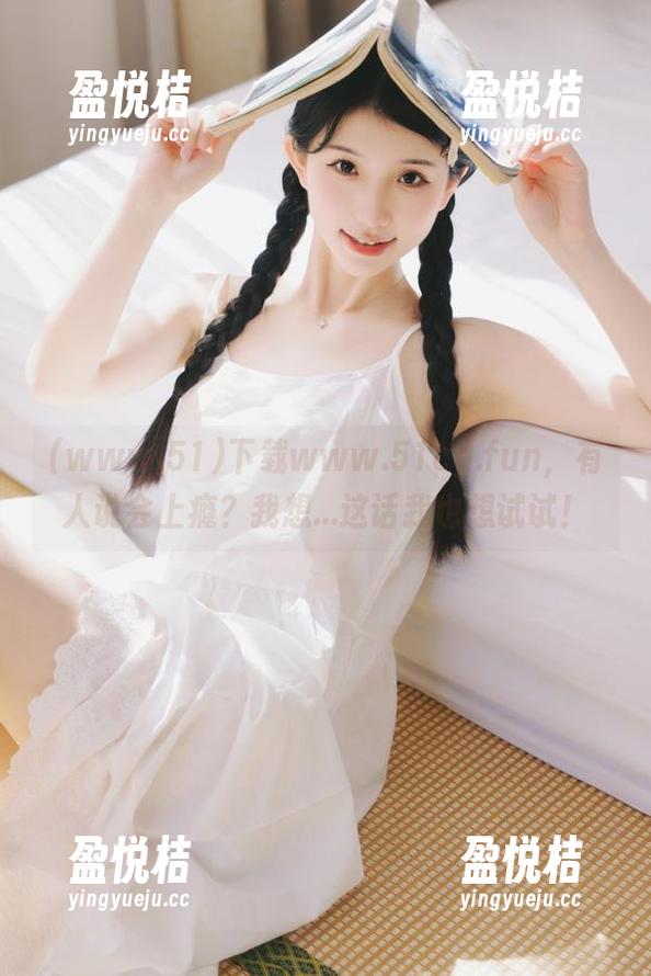 下载www.51cg.fun，有人说会上瘾？我想...这话我也想试试！