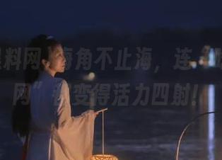 海角不止海，连“吃瓜黑料网”都变得活力四射！