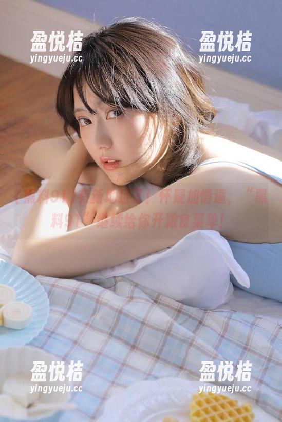 黑料91 有新地址了!怀疑加懵逼,“黑料91”继续给你开粮食菜单!