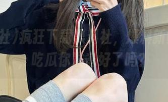 疯狂下载黑料社，爆料新鲜出炉，吃瓜你准备好了吗？